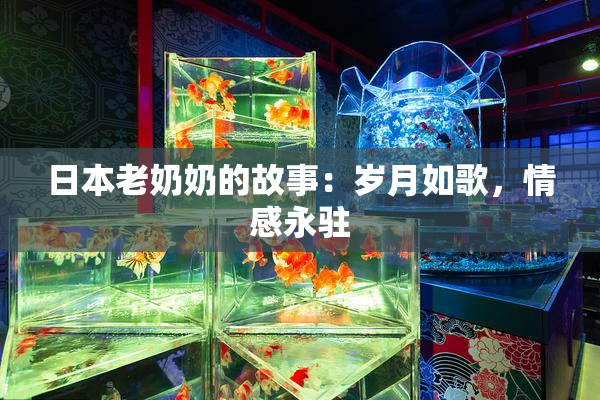 日本老奶奶的故事：岁月如歌，情感永驻