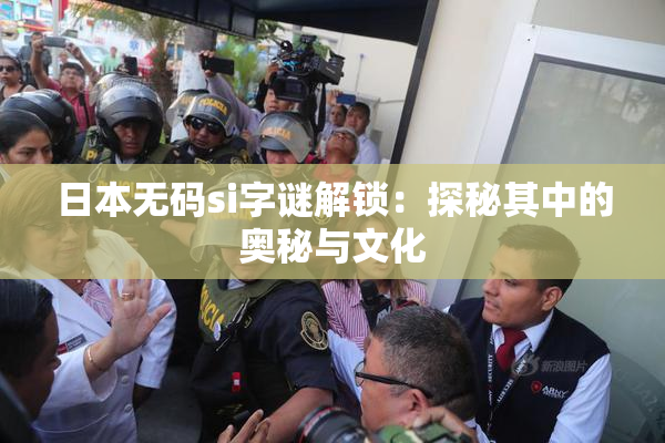 日本无码si字谜解锁：探秘其中的奥秘与文化