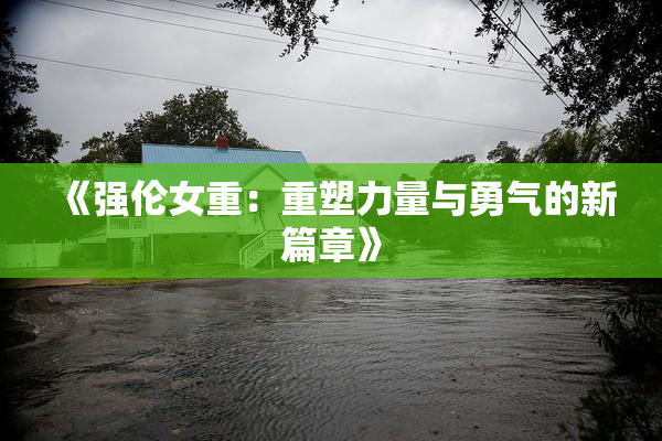 《强伦女重：重塑力量与勇气的新篇章》