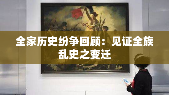 全家历史纷争回顾：见证全族乱史之变迁