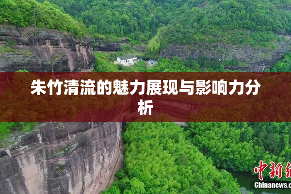 朱竹清流的魅力展现与影响力分析