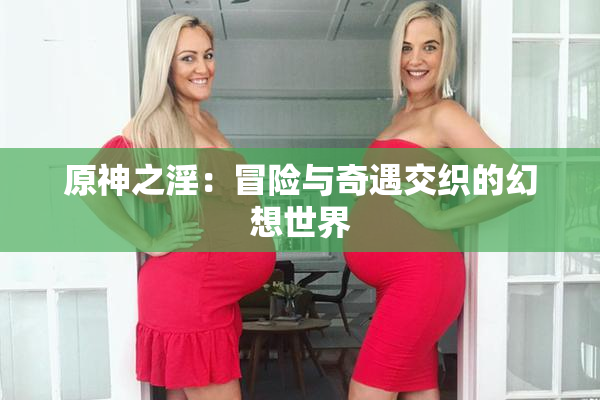 原神之淫：冒险与奇遇交织的幻想世界