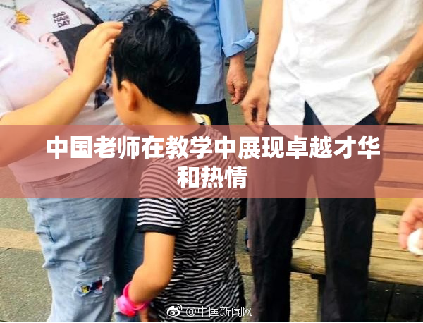 中国老师在教学中展现卓越才华和热情