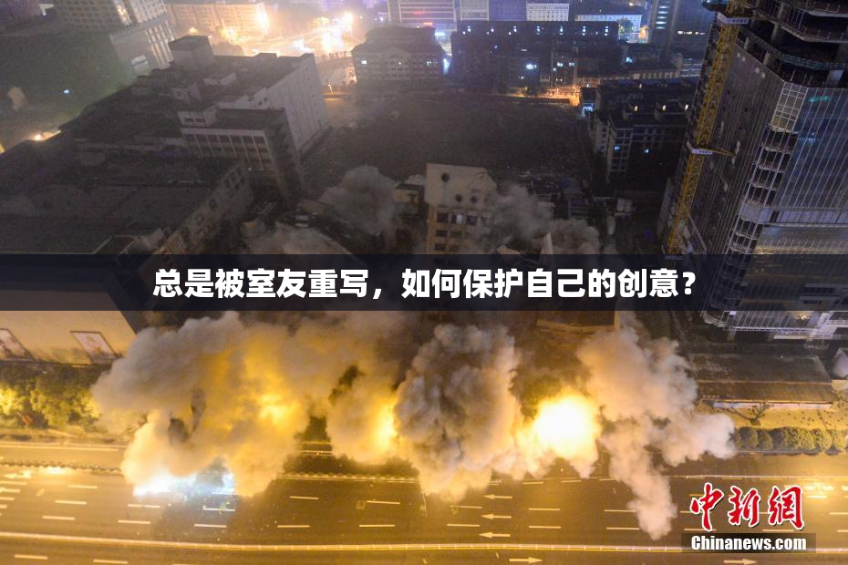 总是被室友重写，如何保护自己的创意？