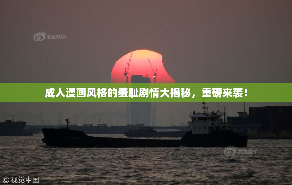成人漫画风格的羞耻剧情大揭秘，重磅来袭！