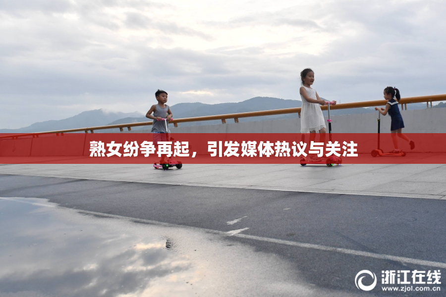熟女纷争再起，引发媒体热议与关注