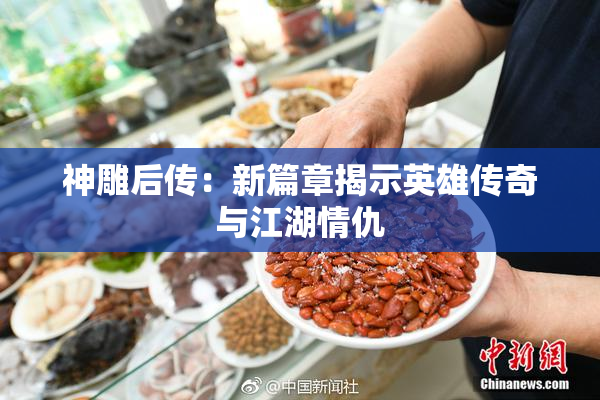 神雕后传：新篇章揭示英雄传奇与江湖情仇