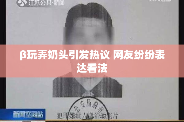 β玩弄奶头引发热议 网友纷纷表达看法