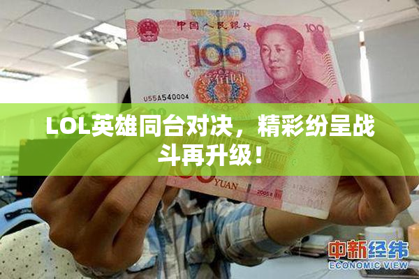 LOL英雄同台对决，精彩纷呈战斗再升级！