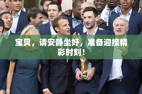 宝贝，请安静坐好，准备迎接精彩时刻！