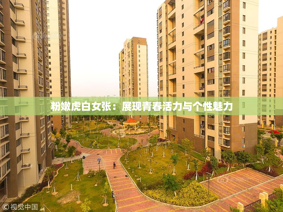 粉嫩虎白女张：展现青春活力与个性魅力