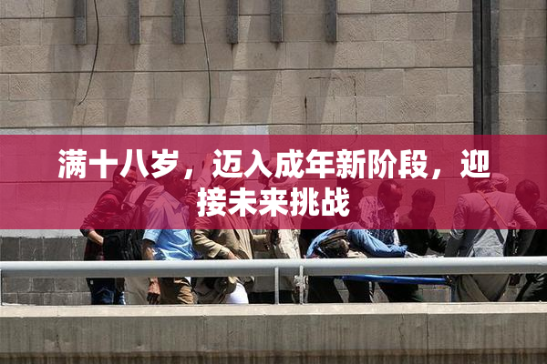 满十八岁，迈入成年新阶段，迎接未来挑战