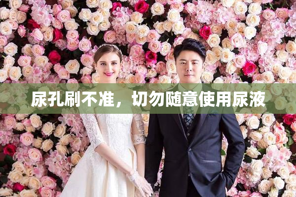 尿孔刷不准，切勿随意使用尿液