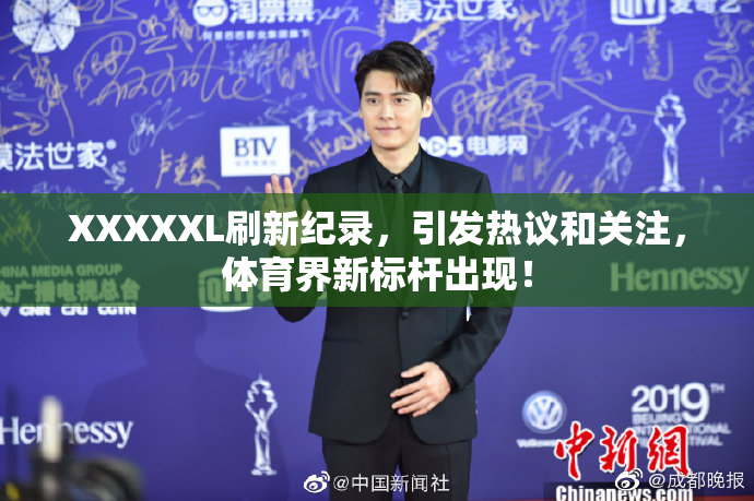 XXXXXL刷新纪录，引发热议和关注，体育界新标杆出现！