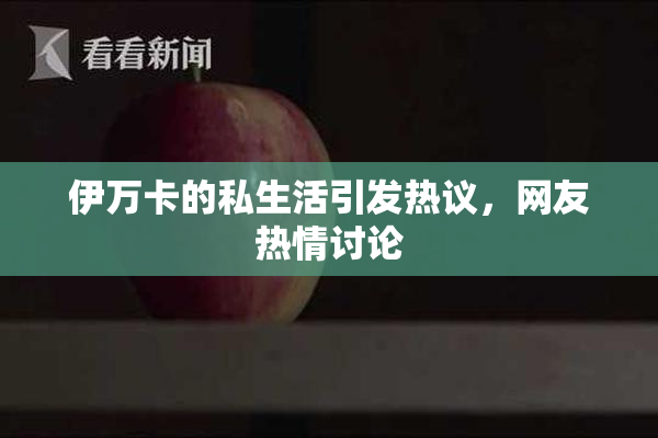 伊万卡的私生活引发热议，网友热情讨论