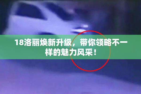 18洛丽焕新升级，带你领略不一样的魅力风采！