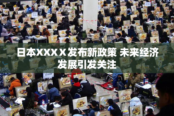 日本XXXⅩ发布新政策 未来经济发展引发关注