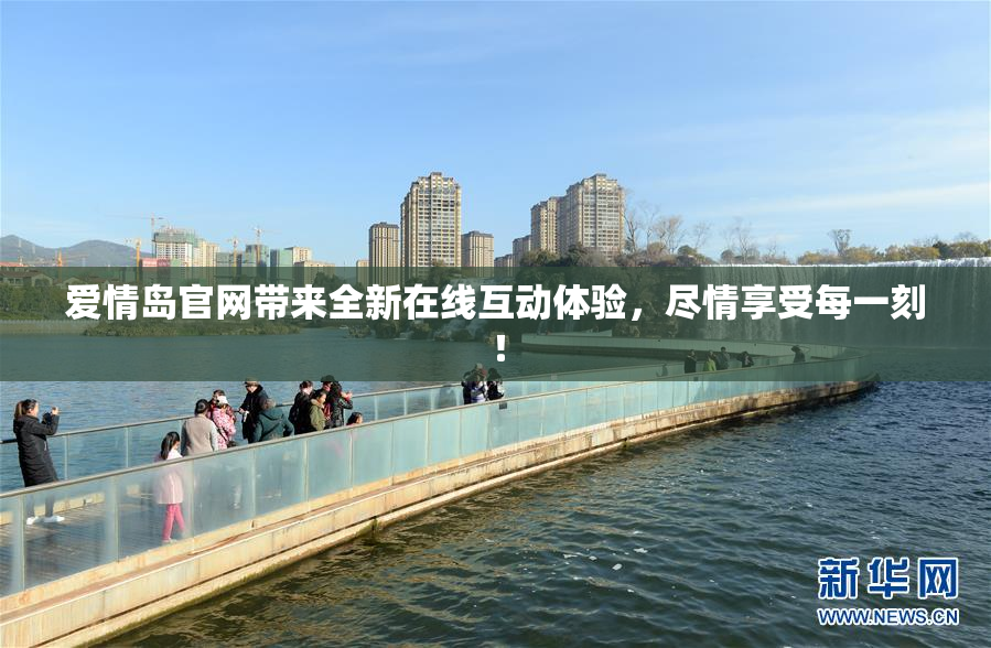 爱情岛官网带来全新在线互动体验，尽情享受每一刻！