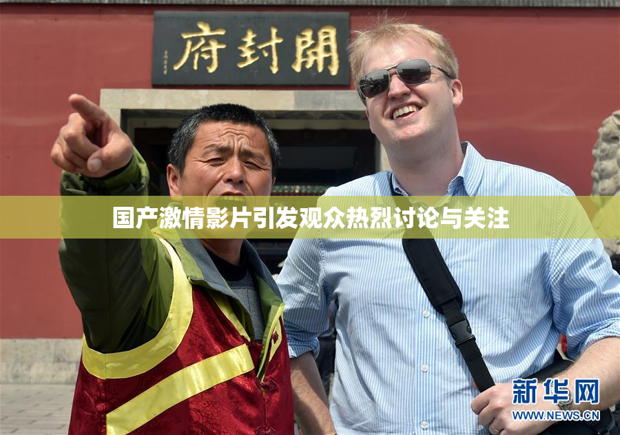 国产激情影片引发观众热烈讨论与关注