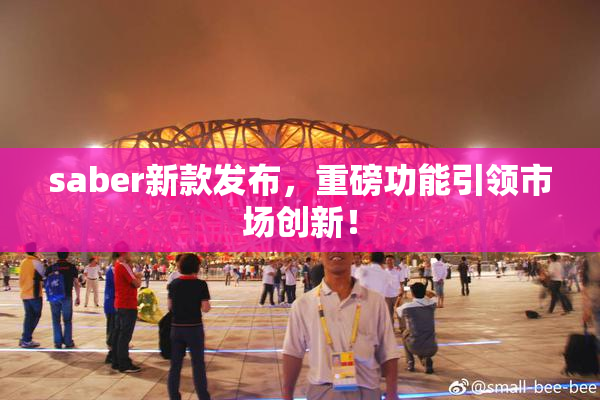 saber新款发布，重磅功能引领市场创新！