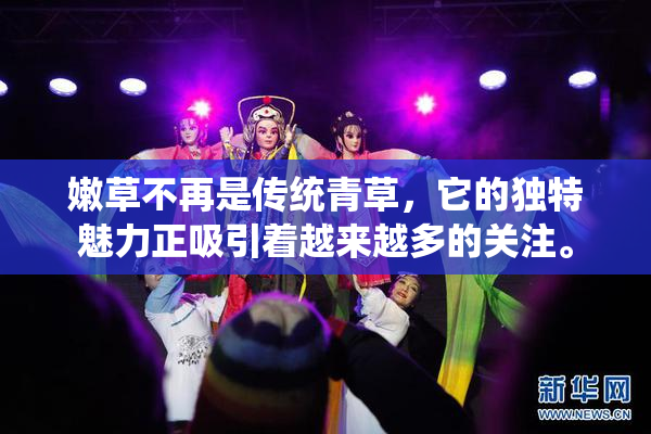 嫩草不再是传统青草，它的独特魅力正吸引着越来越多的关注。
