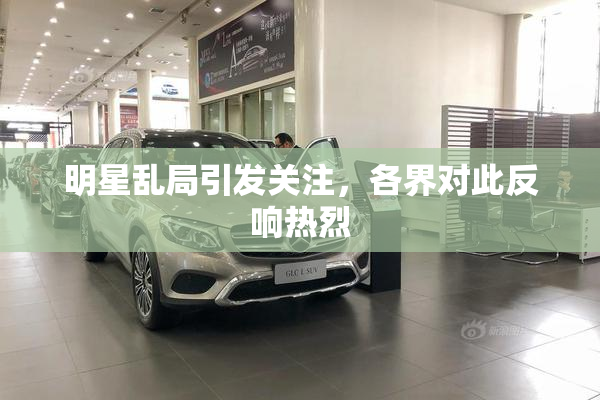 明星乱局引发关注，各界对此反响热烈