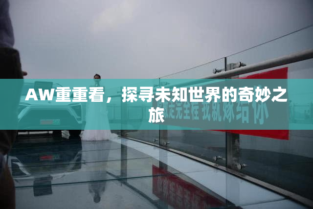 AW重重看，探寻未知世界的奇妙之旅