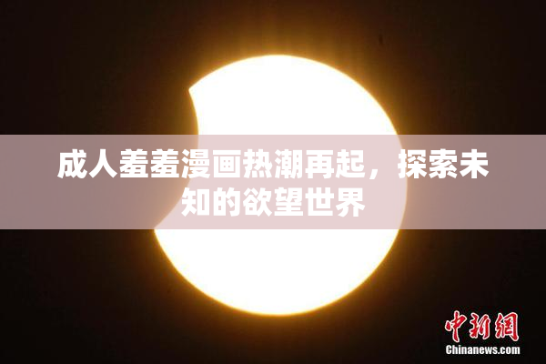 成人羞羞漫画热潮再起，探索未知的欲望世界