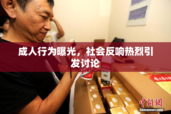 成人行为曝光，社会反响热烈引发讨论