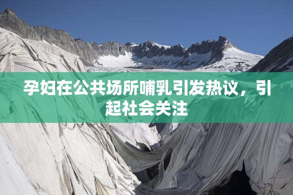 孕妇在公共场所哺乳引发热议，引起社会关注