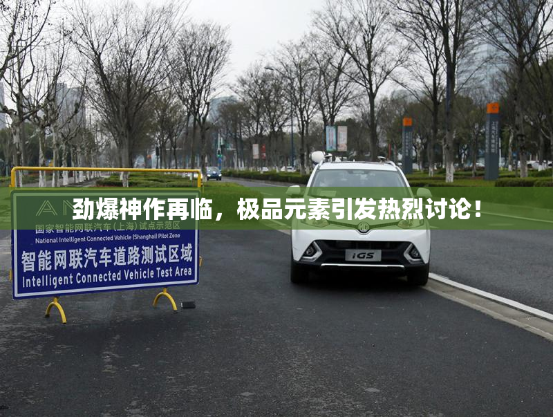 劲爆神作再临，极品元素引发热烈讨论！