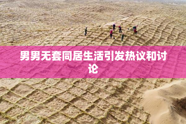 男男无套同居生活引发热议和讨论