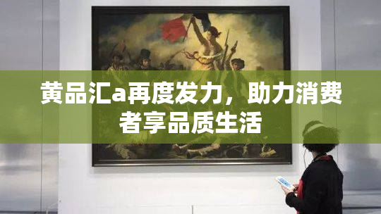 黄品汇a再度发力，助力消费者享品质生活