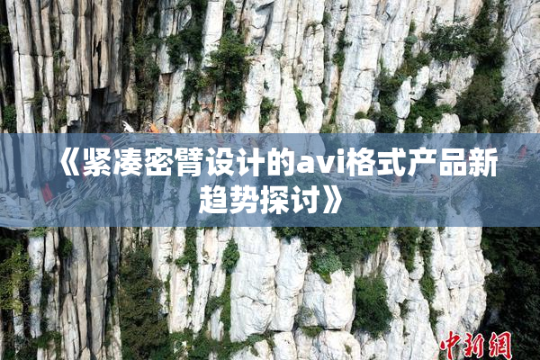 《紧凑密臂设计的avi格式产品新趋势探讨》