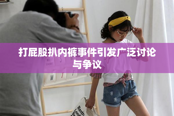 打屁股扒内裤事件引发广泛讨论与争议