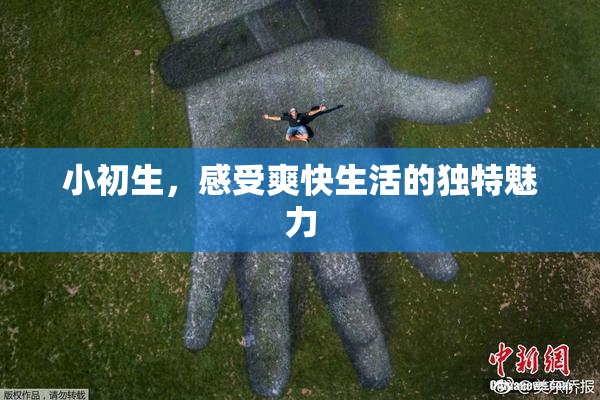 小初生，感受爽快生活的独特魅力