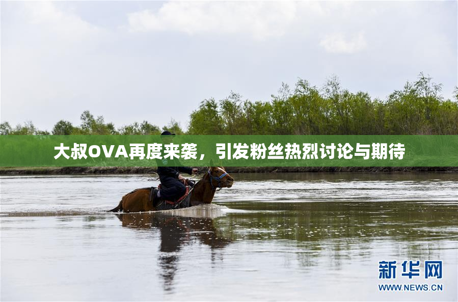 大叔OVA再度来袭，引发粉丝热烈讨论与期待