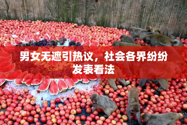 男女无遮引热议，社会各界纷纷发表看法