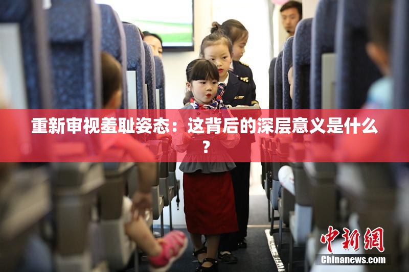 重新审视羞耻姿态：这背后的深层意义是什么？