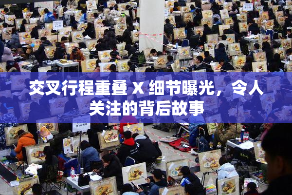 交叉行程重叠 X 细节曝光，令人关注的背后故事