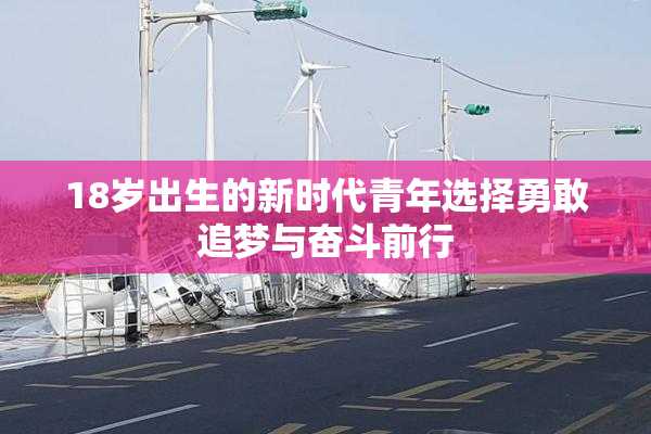 18岁出生的新时代青年选择勇敢追梦与奋斗前行