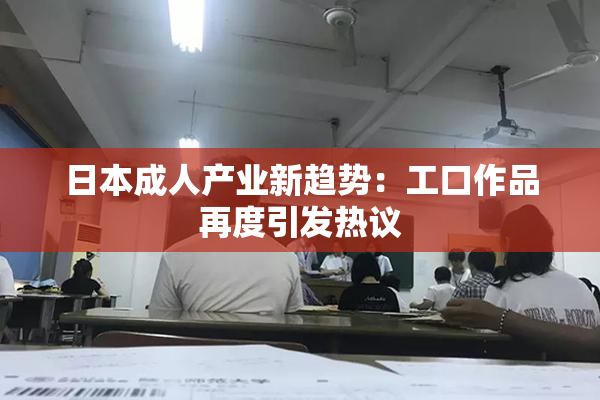日本成人产业新趋势：工口作品再度引发热议