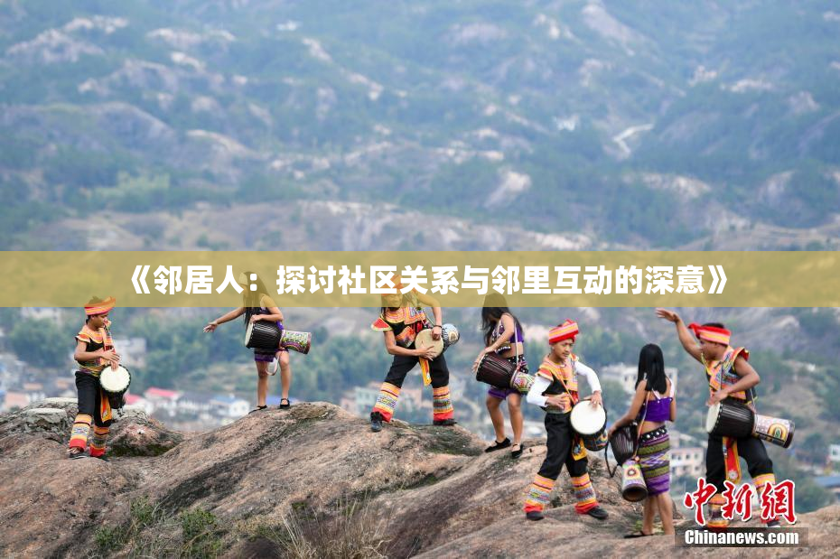 《邻居人：探讨社区关系与邻里互动的深意》