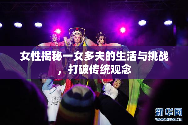 女性揭秘一女多夫的生活与挑战，打破传统观念