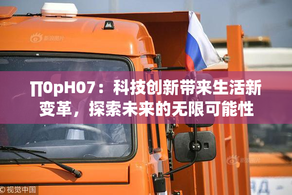 ∏0pH07：科技创新带来生活新变革，探索未来的无限可能性