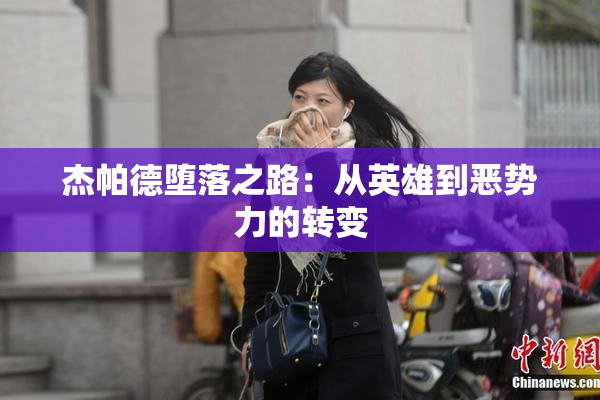 杰帕德堕落之路：从英雄到恶势力的转变