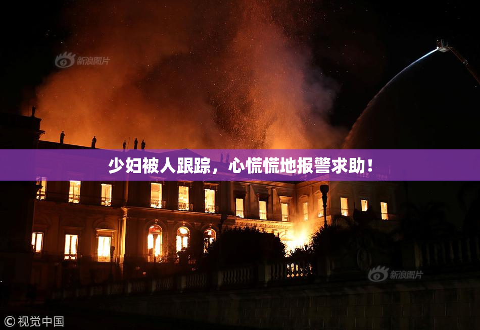 少妇被人跟踪，心慌慌地报警求助！