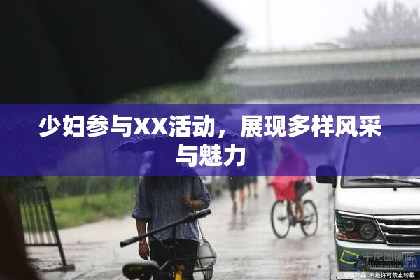 少妇参与XX活动，展现多样风采与魅力