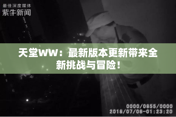 天堂WW：最新版本更新带来全新挑战与冒险！