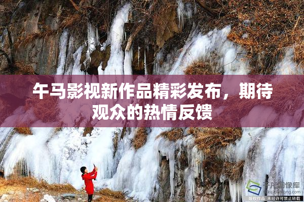 午马影视新作品精彩发布，期待观众的热情反馈